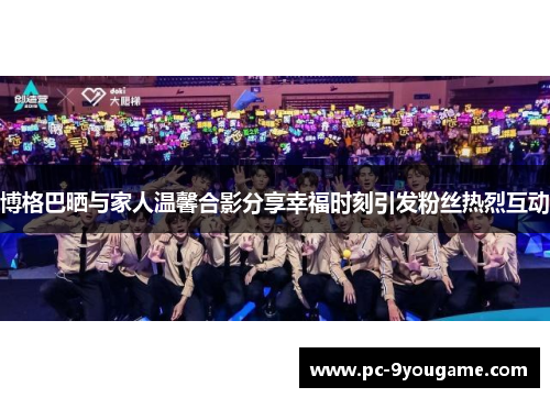 博格巴晒与家人温馨合影分享幸福时刻引发粉丝热烈互动