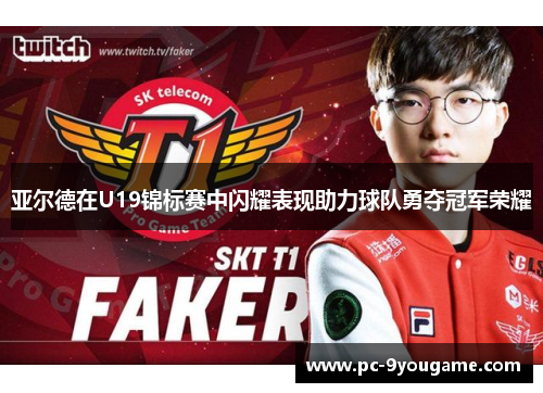 亚尔德在U19锦标赛中闪耀表现助力球队勇夺冠军荣耀