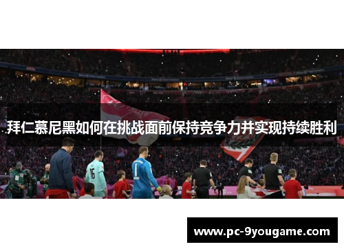 拜仁慕尼黑如何在挑战面前保持竞争力并实现持续胜利
