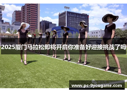 2025厦门马拉松即将开启你准备好迎接挑战了吗
