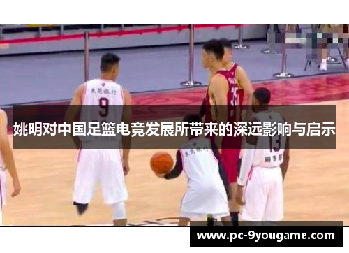 姚明对中国足篮电竞发展所带来的深远影响与启示