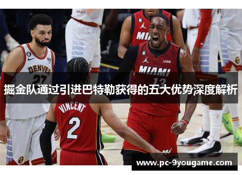 掘金队通过引进巴特勒获得的五大优势深度解析