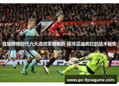 曼城辉煌时代六大进攻策略解析 探寻瓜迪奥拉的战术秘密