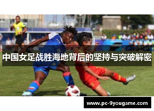 中国女足战胜海地背后的坚持与突破解密