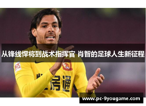 从锋线悍将到战术指挥官 肖智的足球人生新征程