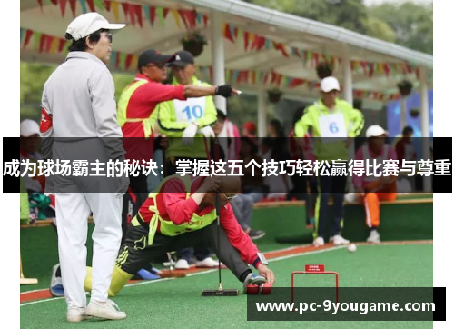 成为球场霸主的秘诀：掌握这五个技巧轻松赢得比赛与尊重