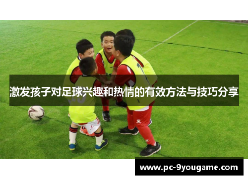 激发孩子对足球兴趣和热情的有效方法与技巧分享