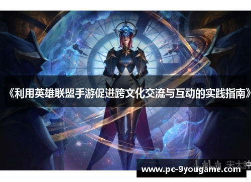 《利用英雄联盟手游促进跨文化交流与互动的实践指南》