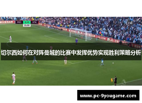 切尔西如何在对阵曼城的比赛中发挥优势实现胜利策略分析