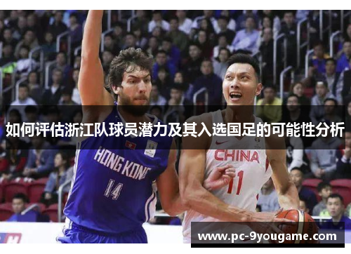 如何评估浙江队球员潜力及其入选国足的可能性分析