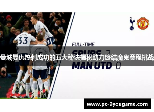 曼城复仇热刺成功的五大秘诀揭秘助力终结魔鬼赛程挑战