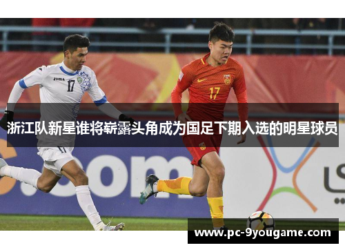 浙江队新星谁将崭露头角成为国足下期入选的明星球员