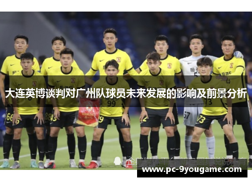 大连英博谈判对广州队球员未来发展的影响及前景分析