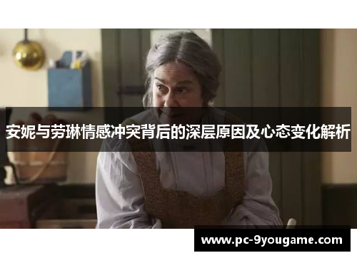 安妮与劳琳情感冲突背后的深层原因及心态变化解析