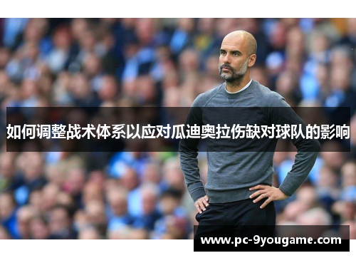 如何调整战术体系以应对瓜迪奥拉伤缺对球队的影响