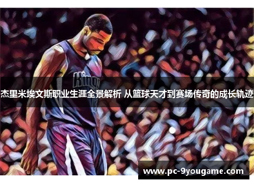 杰里米埃文斯职业生涯全景解析 从篮球天才到赛场传奇的成长轨迹