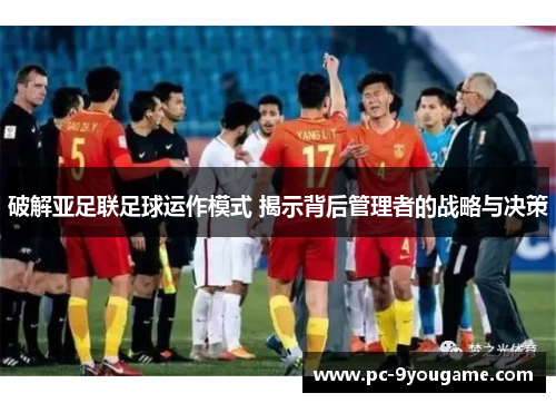 破解亚足联足球运作模式 揭示背后管理者的战略与决策