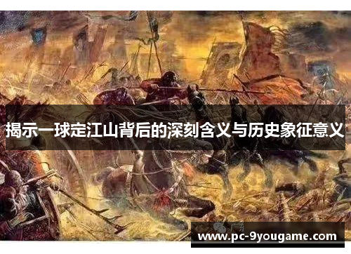 揭示一球定江山背后的深刻含义与历史象征意义