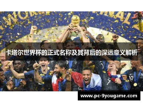卡塔尔世界杯的正式名称及其背后的深远意义解析