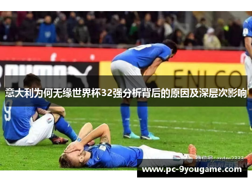 意大利为何无缘世界杯32强分析背后的原因及深层次影响