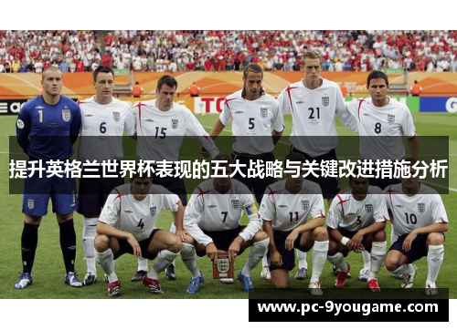 提升英格兰世界杯表现的五大战略与关键改进措施分析