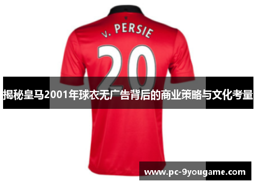 揭秘皇马2001年球衣无广告背后的商业策略与文化考量