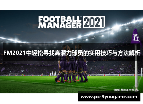 FM2021中轻松寻找高潜力球员的实用技巧与方法解析