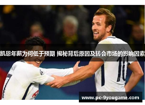凯恩年薪为何低于预期 揭秘背后原因及转会市场的影响因素