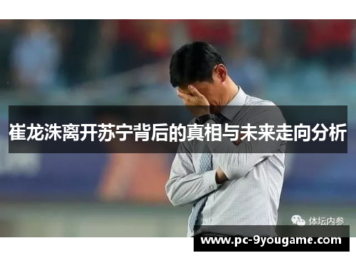 崔龙洙离开苏宁背后的真相与未来走向分析