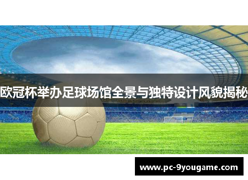 欧冠杯举办足球场馆全景与独特设计风貌揭秘