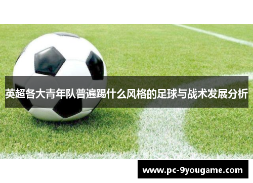 英超各大青年队普遍踢什么风格的足球与战术发展分析